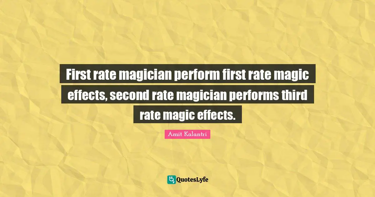 First rate magician perform first rate magic effects, second rate magician performs third rate magic effects.