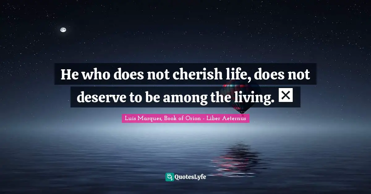 He who does not cherish life, does not deserve to be among the living. ☥