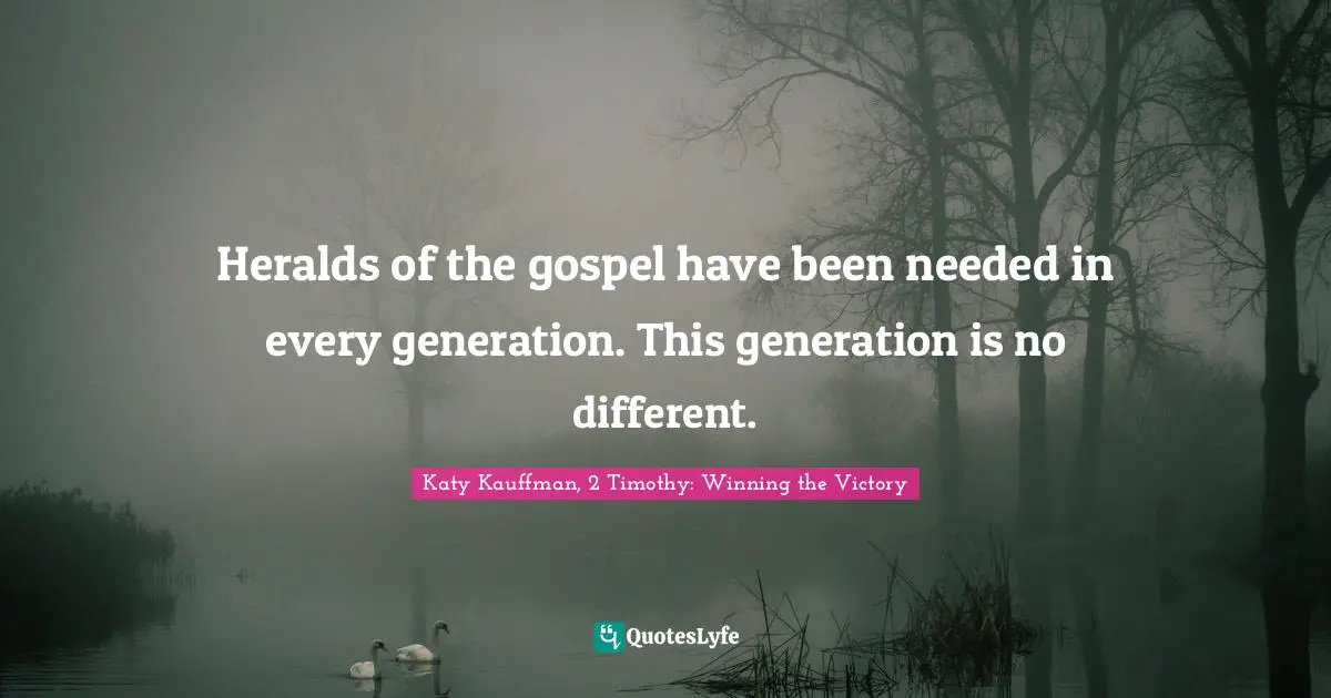Heralds of the gospel have been needed in every generation. This generation is no different.