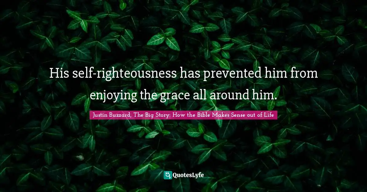 Self Righteousness Quotes: "His self-righteousness has prevented him from enjoying the grace all around him."