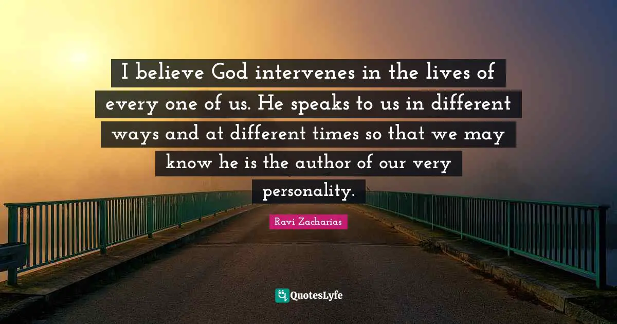 Ravi Zacharias Quotes: "I believe God intervenes in the lives of every one of us. He speaks to us in different ways and at different times so that we may know he is the author of our very personality."
