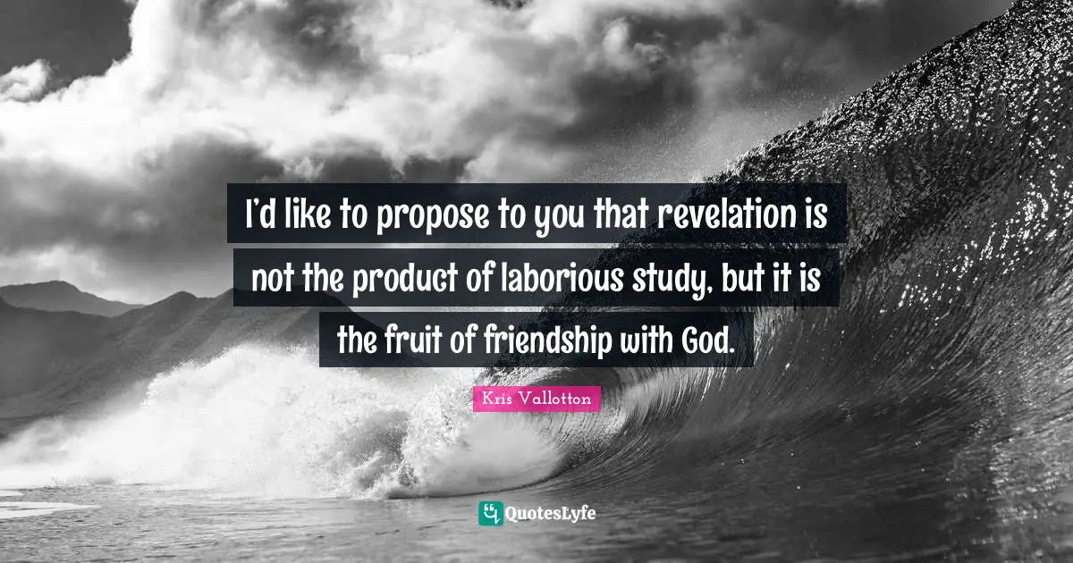 I’d like to propose to you that revelation is not the product of laborious study, but it is the fruit of friendship with God.