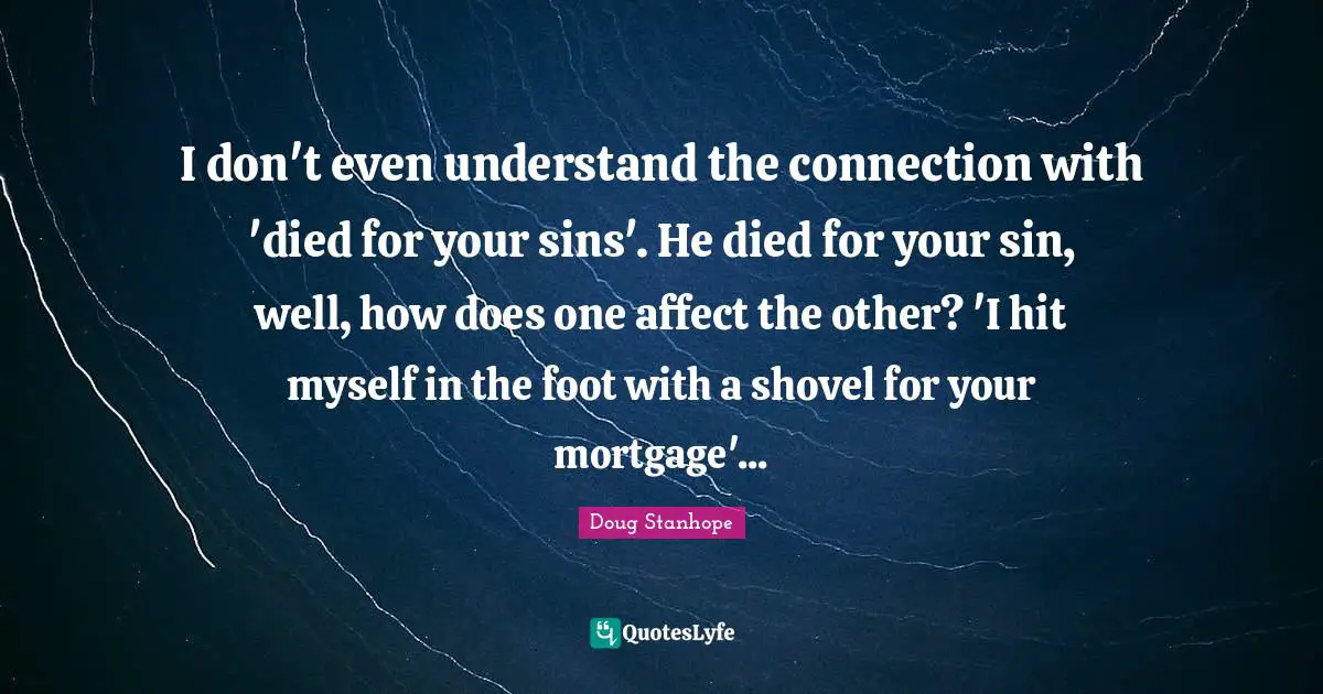 I don't even understand the connection with 'died for your sins'. He died for your sin, well, how does one affect the other? 'I hit myself in the foot with a shovel for your mortgage'...