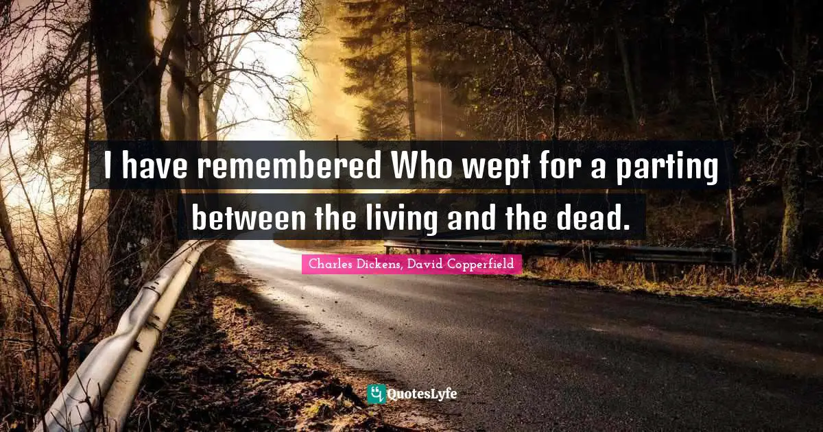 Charles Dickens, David Copperfield Quotes: "I have remembered Who wept for a parting between the living and the dead."