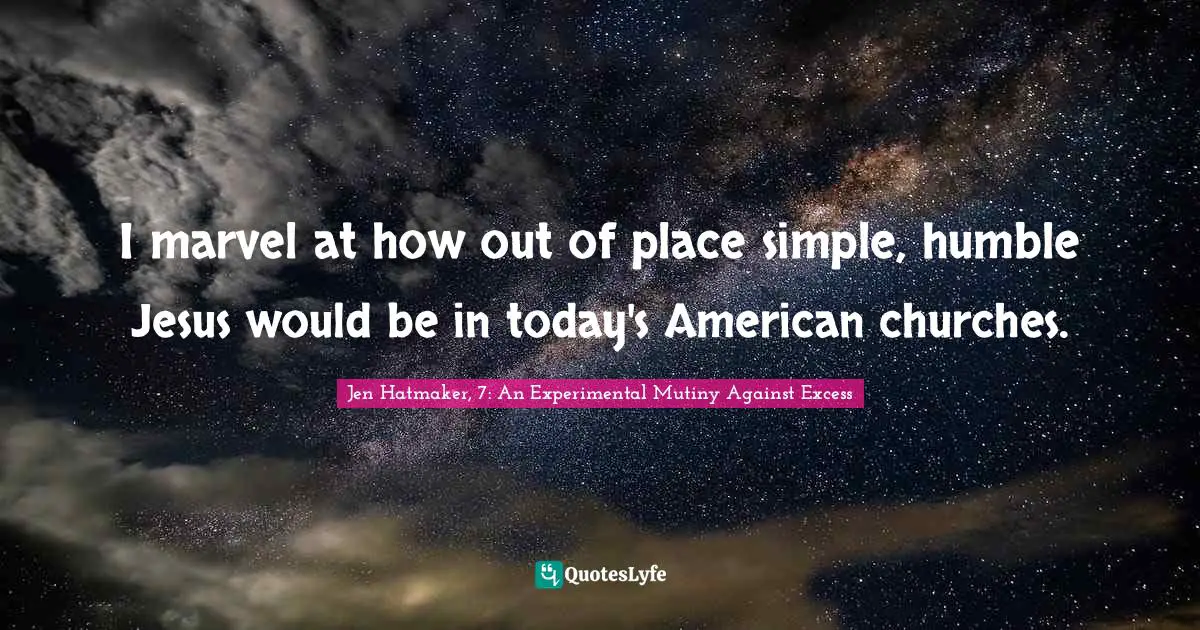 Jen Hatmaker Quotes: "I marvel at how out of place simple, humble Jesus would be in today's American churches."