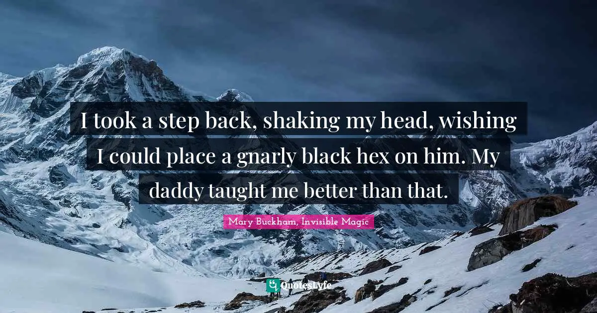 I took a step back, shaking my head, wishing I could place a gnarly black hex on him. My daddy taught me better than that.