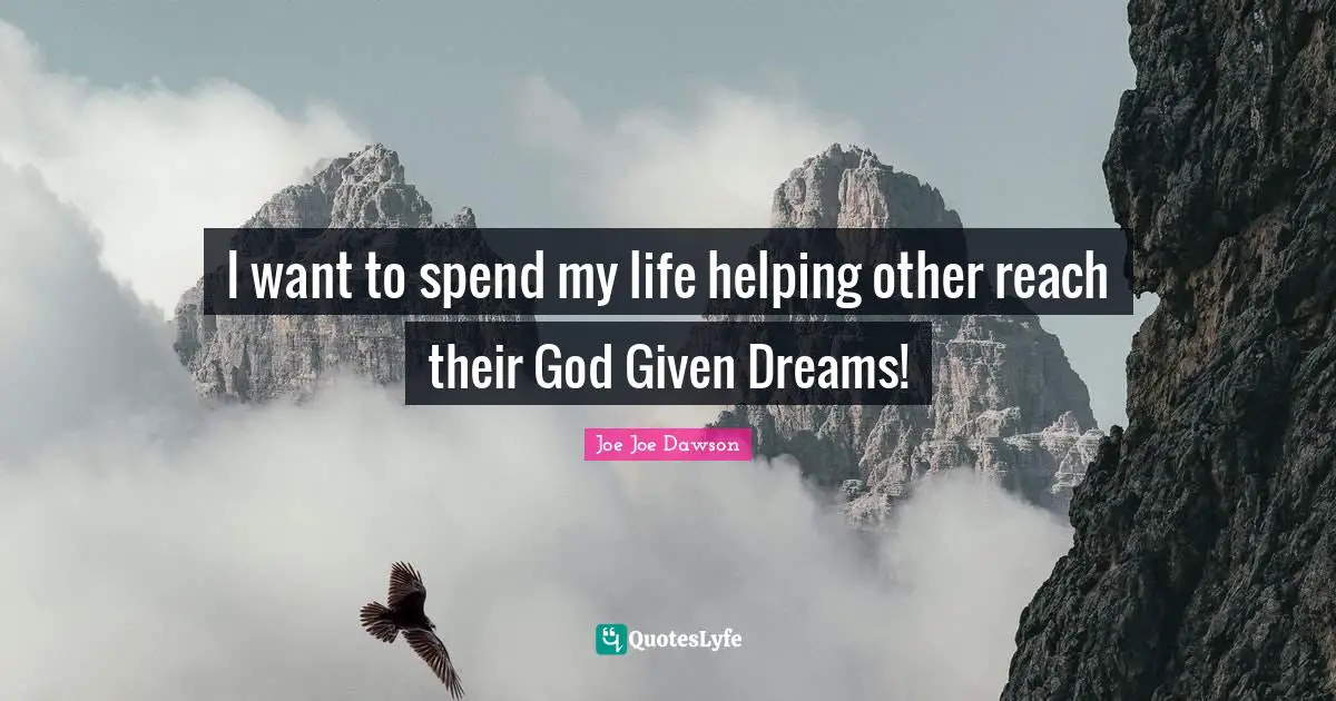 I want to spend my life helping other reach their God Given Dreams!