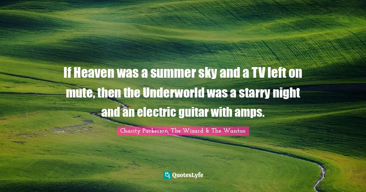 If Heaven was a summer sky and a TV left on mute, then the Underworld was a starry night and an electric guitar with amps.