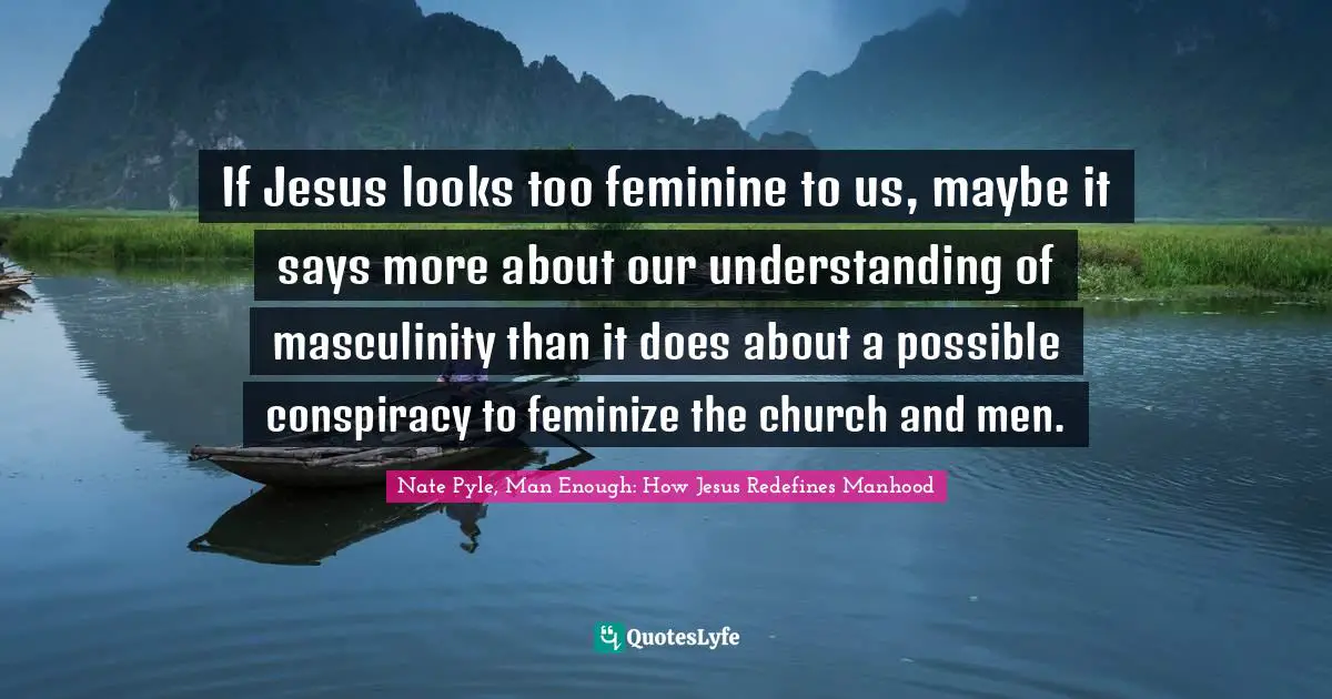 If Jesus looks too feminine to us, maybe it says more about our understanding of masculinity than it does about a possible conspiracy to feminize the church and men.