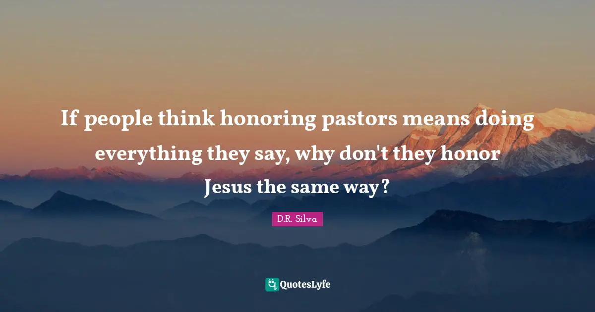 If people think honoring pastors means doing everything they say, why don't they honor Jesus the same way?