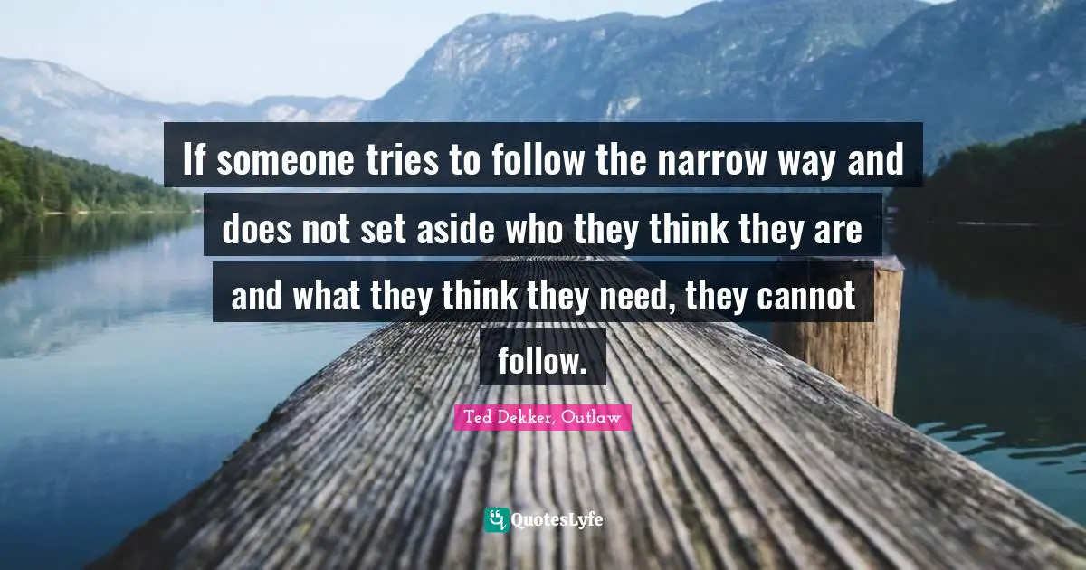 If someone tries to follow the narrow way and does not set aside who they think they are and what they think they need, they cannot follow.