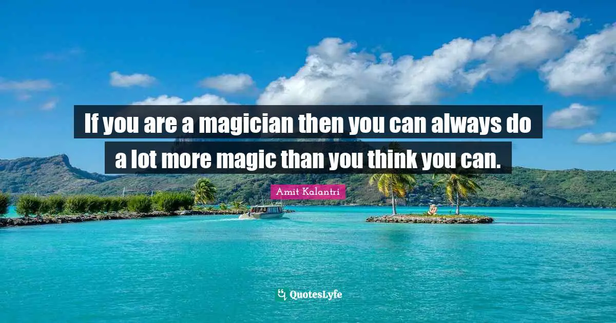 If you are a magician then you can always do a lot more magic than you think you can.