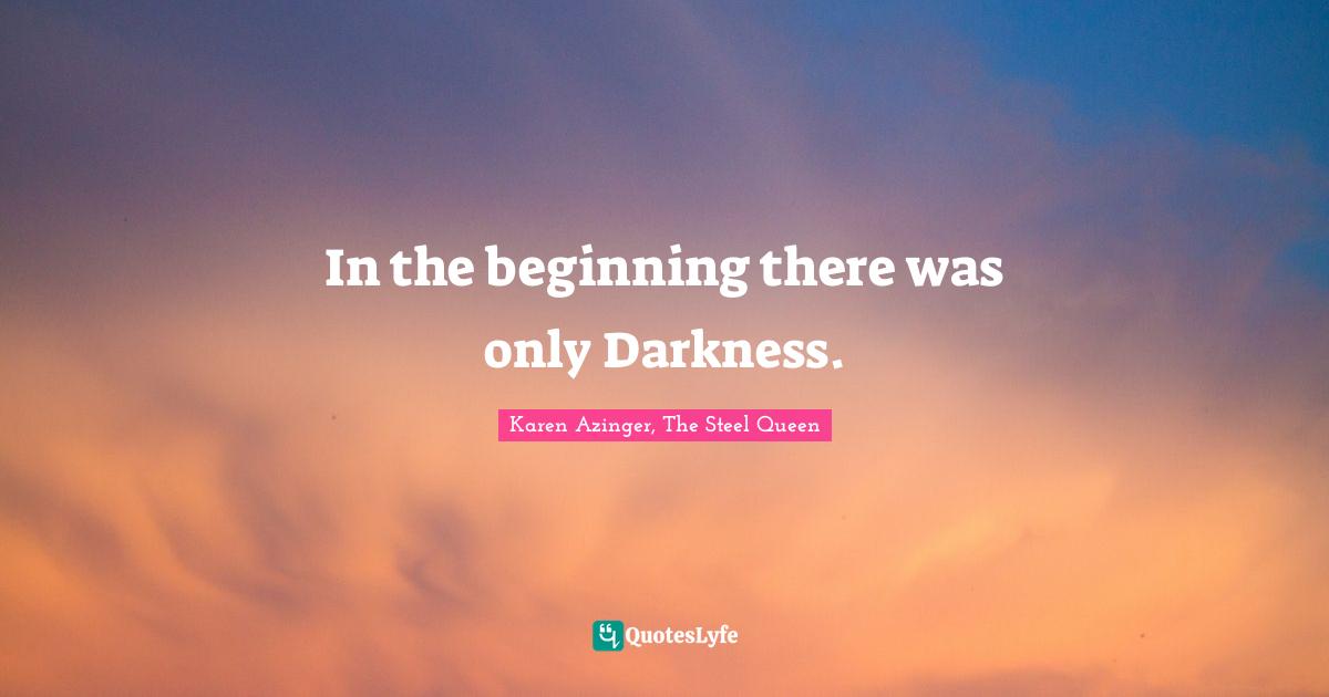 In the beginning there was only Darkness.