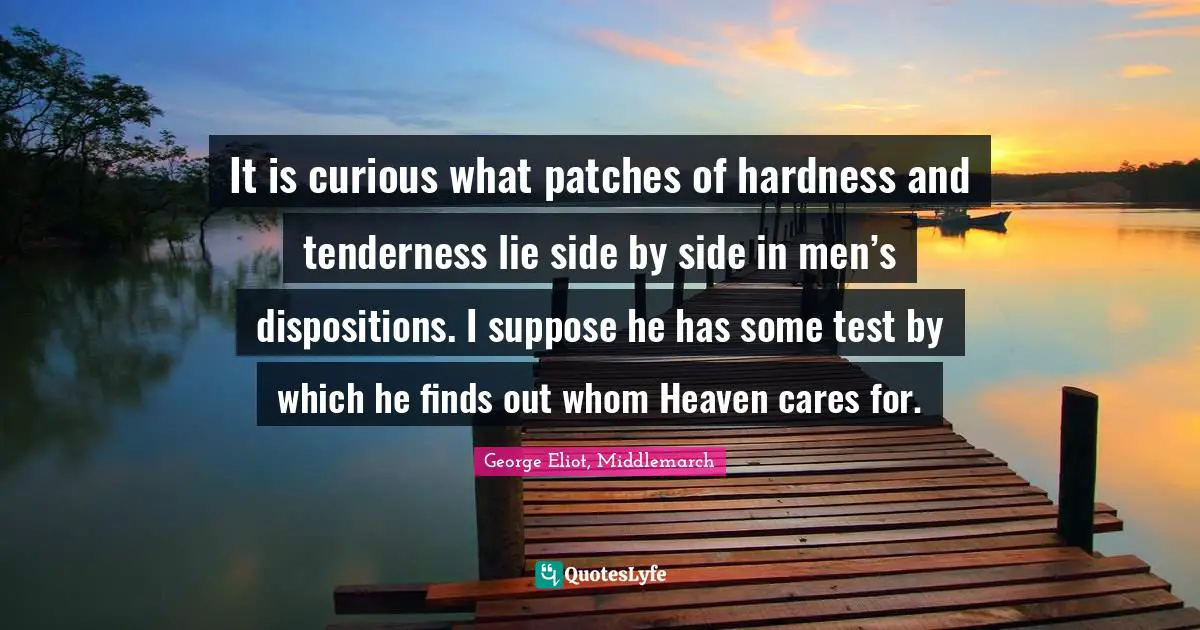 It is curious what patches of hardness and tenderness lie side by side in men’s dispositions. I suppose he has some test by which he finds out whom Heaven cares for.