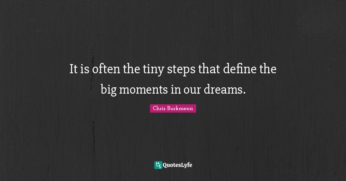 It is often the tiny steps that define the big moments in our dreams.