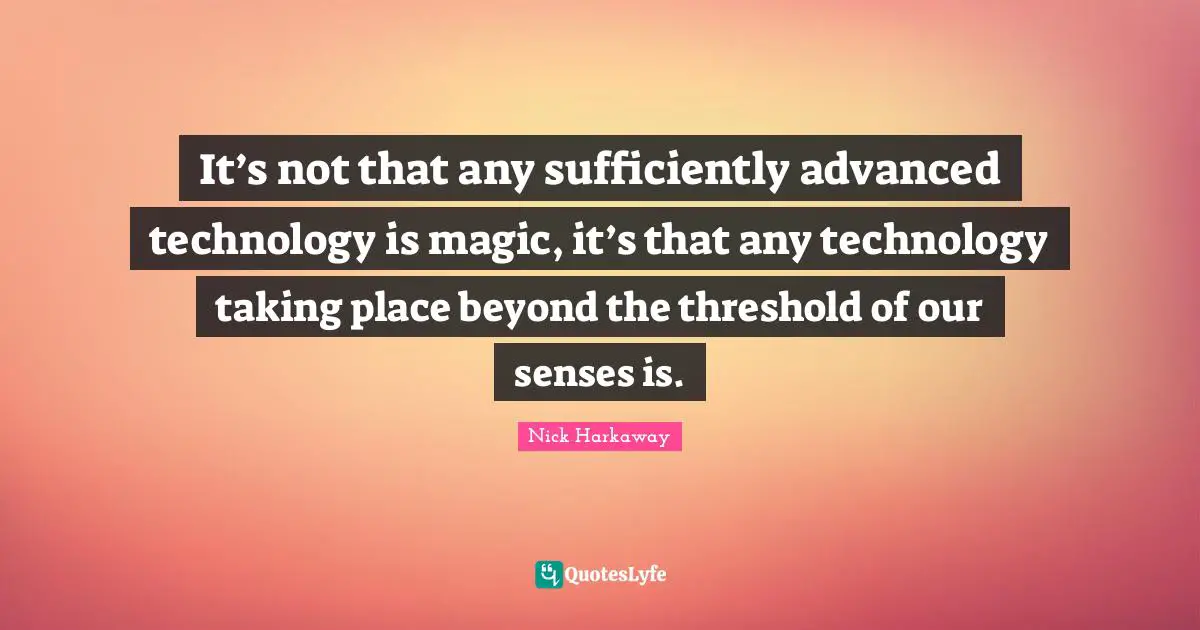 It’s not that any sufficiently advanced technology is magic, it’s that any technology taking place beyond the threshold of our senses is.