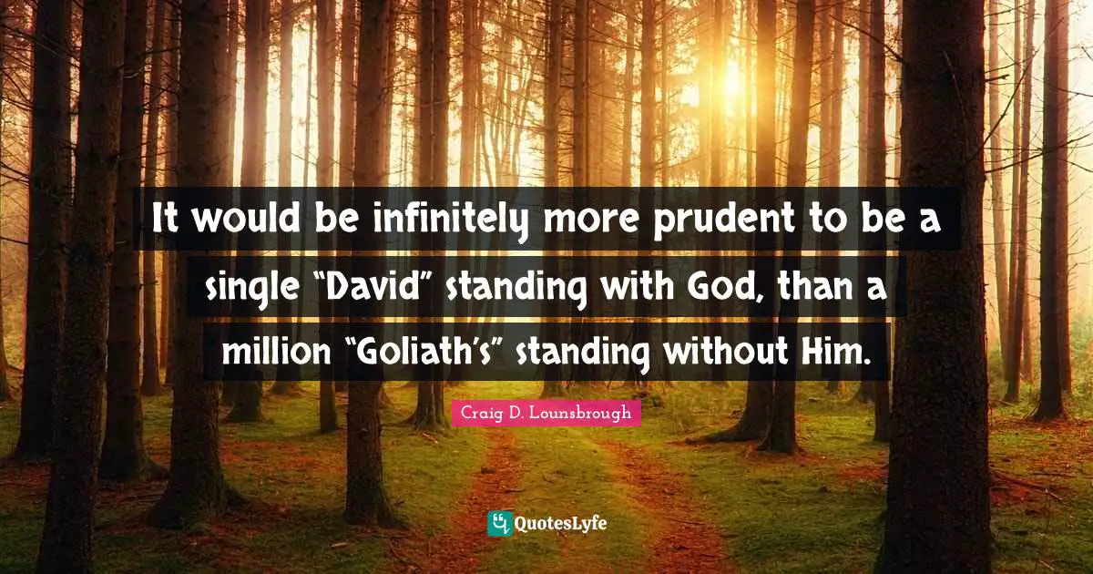 Battles Quotes: "It would be infinitely more prudent to be a single “David” standing with God, than a million “Goliath’s” standing without Him."