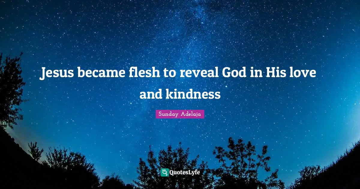 Jesus became flesh to reveal God in His love and kindness