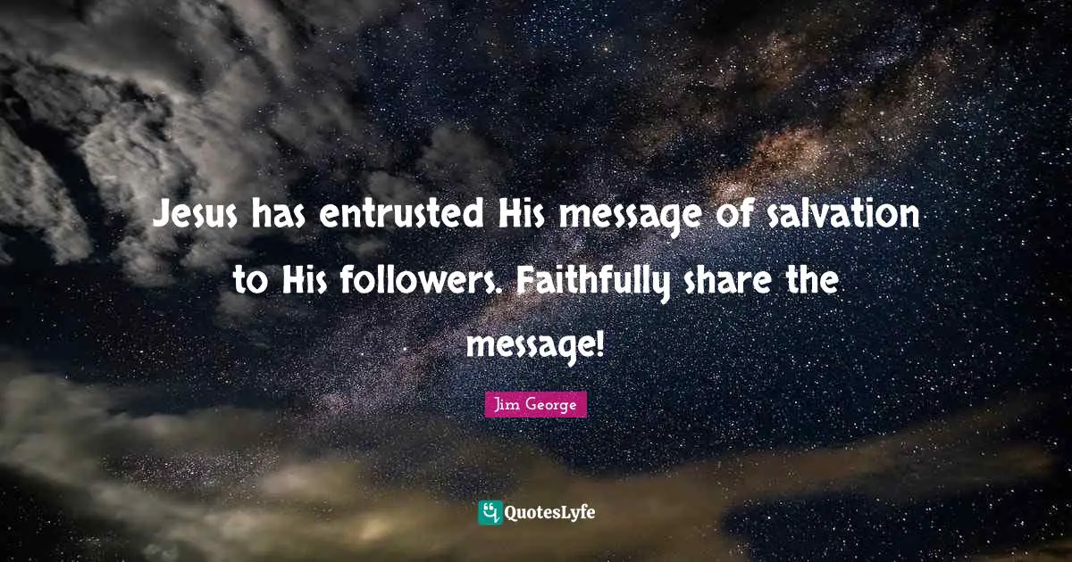 Jesus has entrusted His message of salvation to His followers. Faithfully share the message!