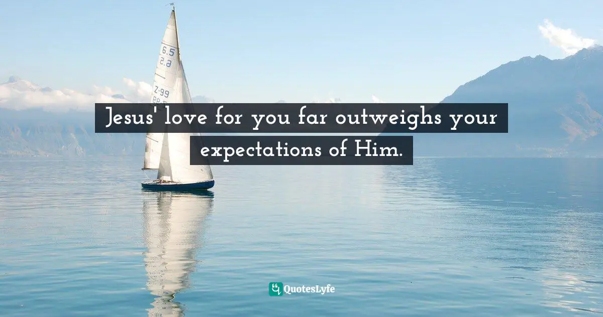 Jesus' love for you far outweighs your expectations of Him.