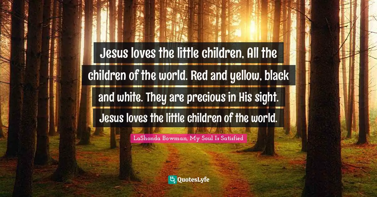Jesus loves the little children, All the children of the world. Red and yellow, black and white. They are precious in His sight. Jesus loves the little children of the world.