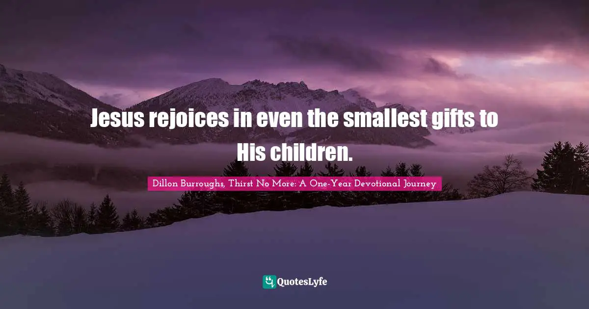Jesus rejoices in even the smallest gifts to His children.