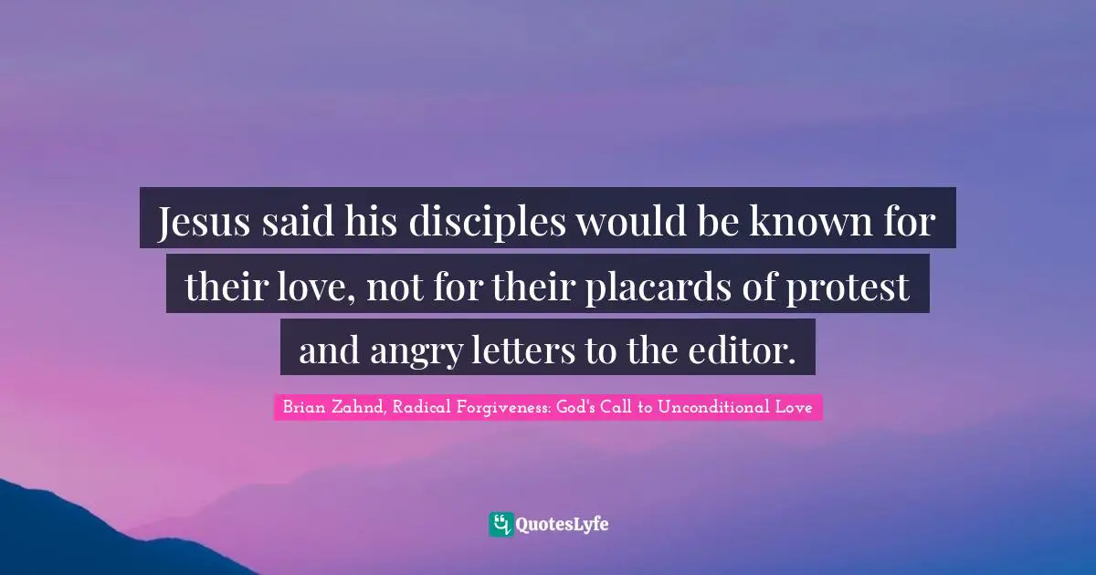 Jesus said his disciples would be known for their love, not for their placards of protest and angry letters to the editor.