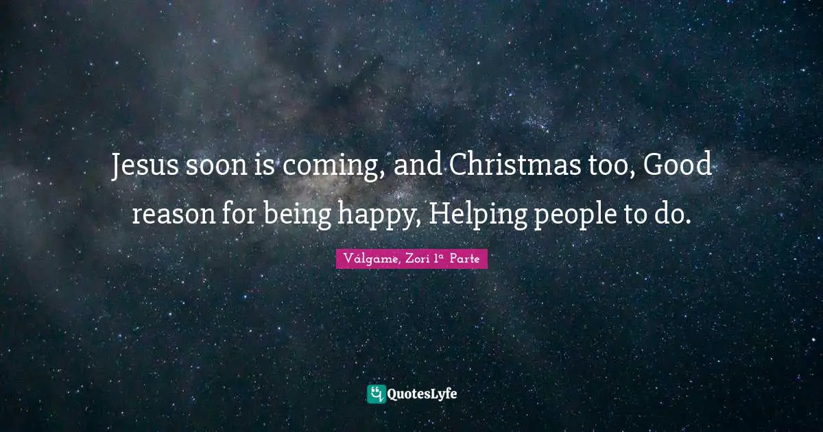 Jesus soon is coming, and Christmas too, Good reason for being happy, Helping people to do.