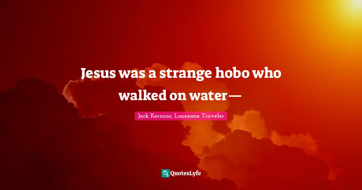 Hobos Quotes: "Jesus was a strange hobo who walked on water—"