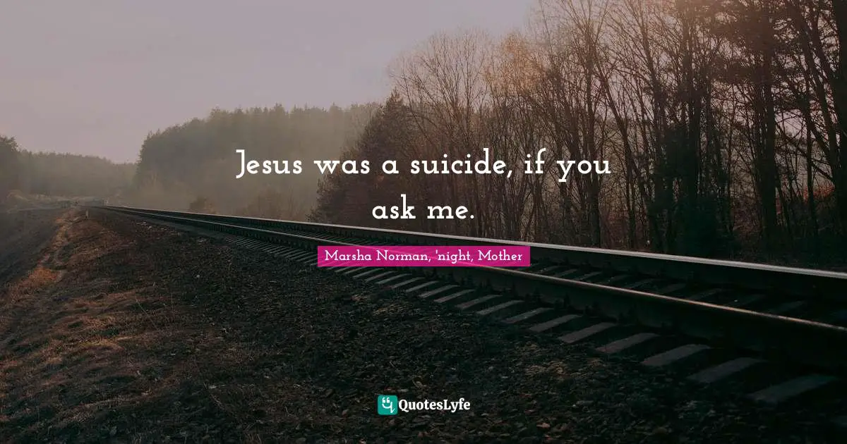 Marsha Norman Quotes: "Jesus was a suicide, if you ask me."
