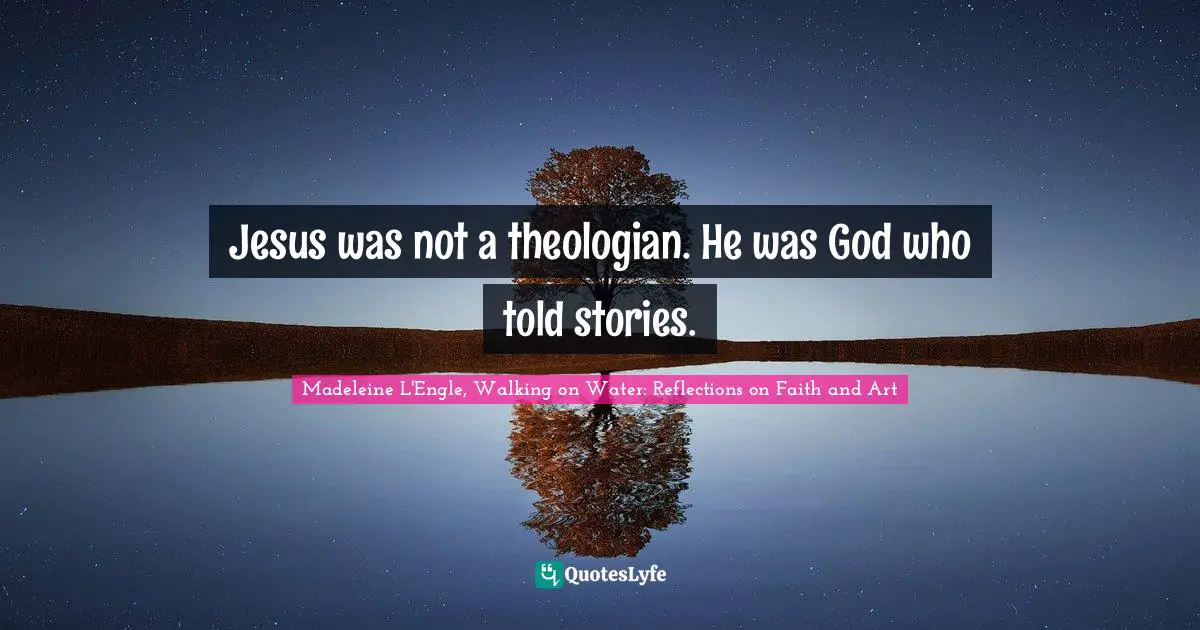Jesus was not a theologian. He was God who told stories.