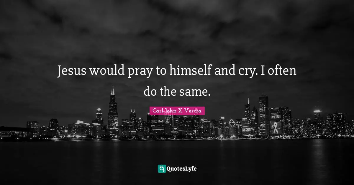 Religion Christianity Quotes: "Jesus would pray to himself and cry. I often do the same."