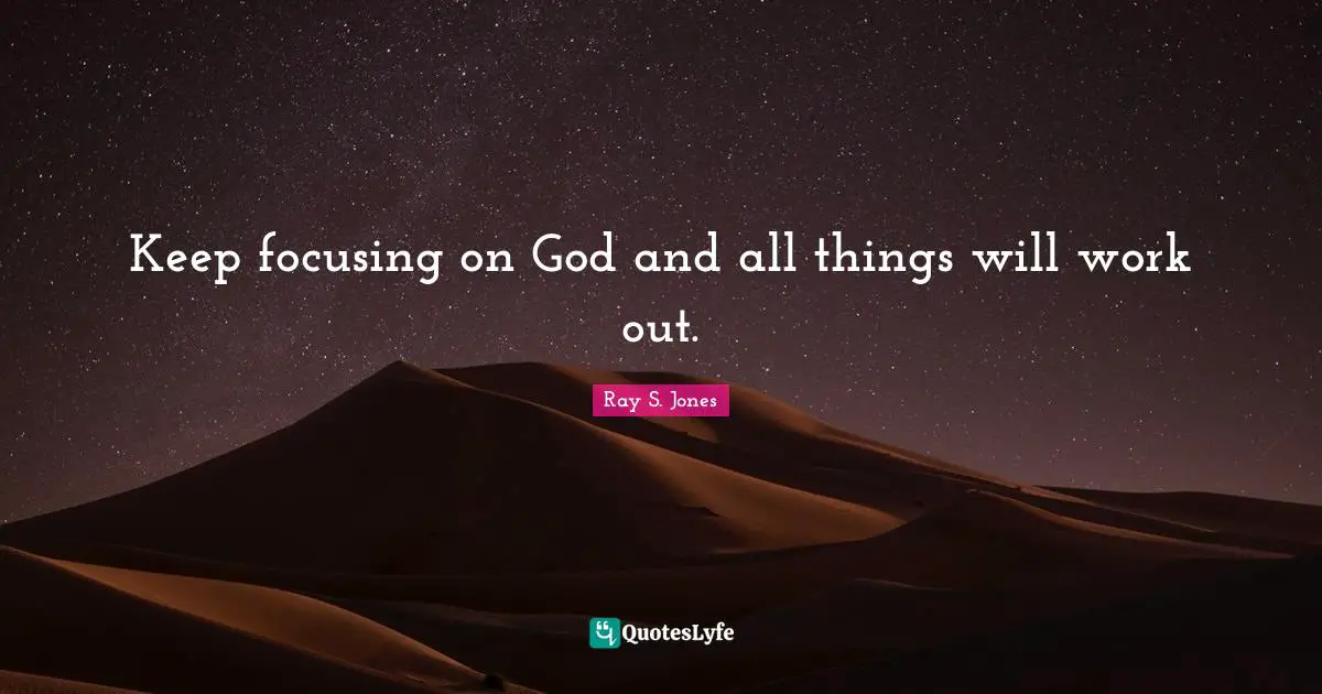Keep focusing on God and all things will work out.