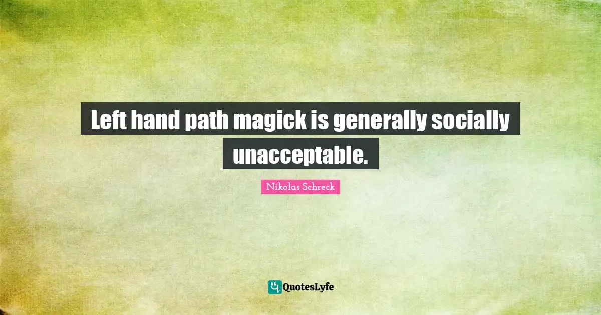 Left hand path magick is generally socially unacceptable.