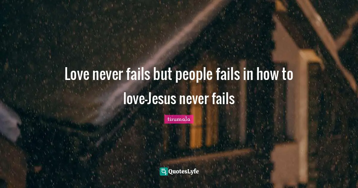 Love never fails but people fails in how to love-Jesus never fails