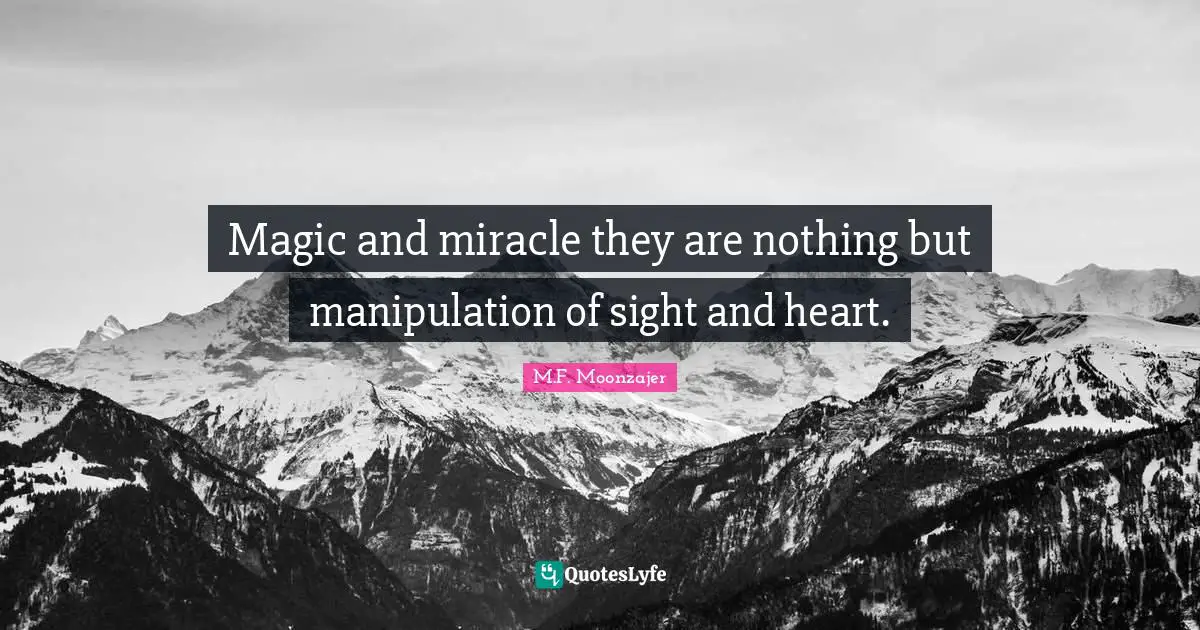 Magic and miracle they are nothing but manipulation of sight and heart.