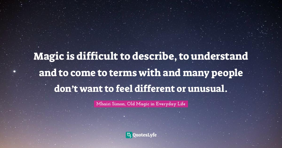 Magic is difficult to describe, to understand and to come to terms with and many people don’t want to feel different or unusual.