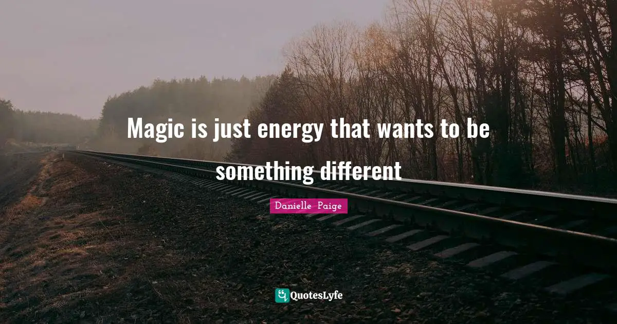 Magic is just energy that wants to be something different