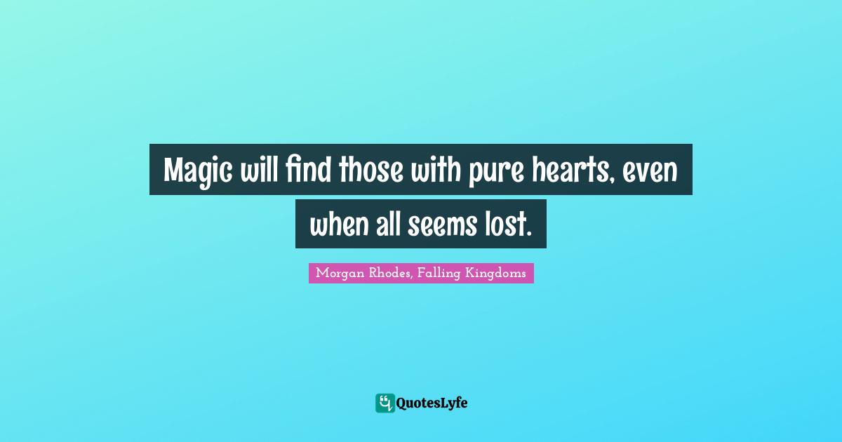 Morgan Rhodes Quotes: "Magic will find those with pure hearts, even when all seems lost."