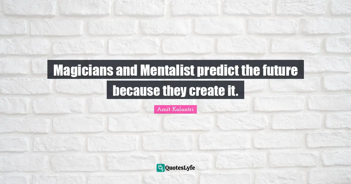Magicians and Mentalist predict the future because they create it.