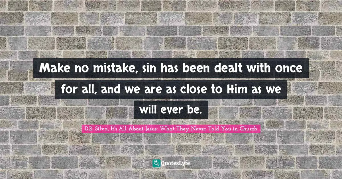 Make no mistake, sin has been dealt with once for all, and we are as close to Him as we will ever be.