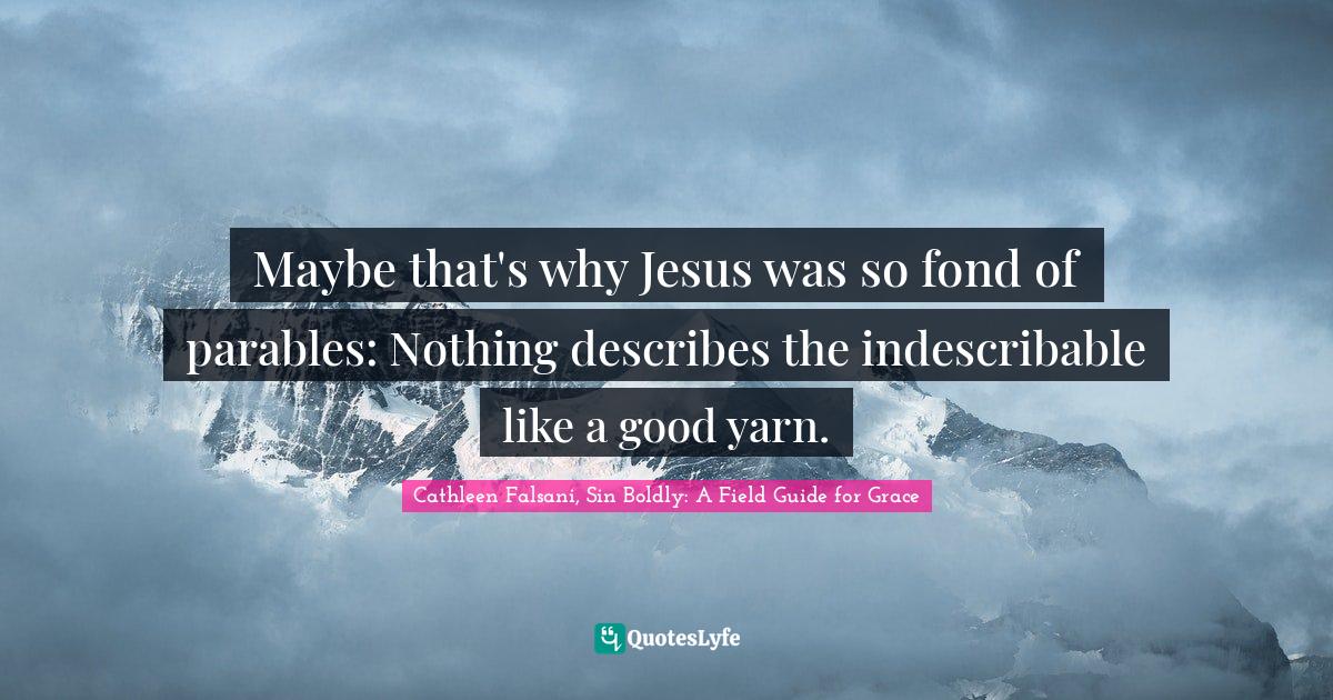 Maybe that's why Jesus was so fond of parables: Nothing describes the indescribable like a good yarn.