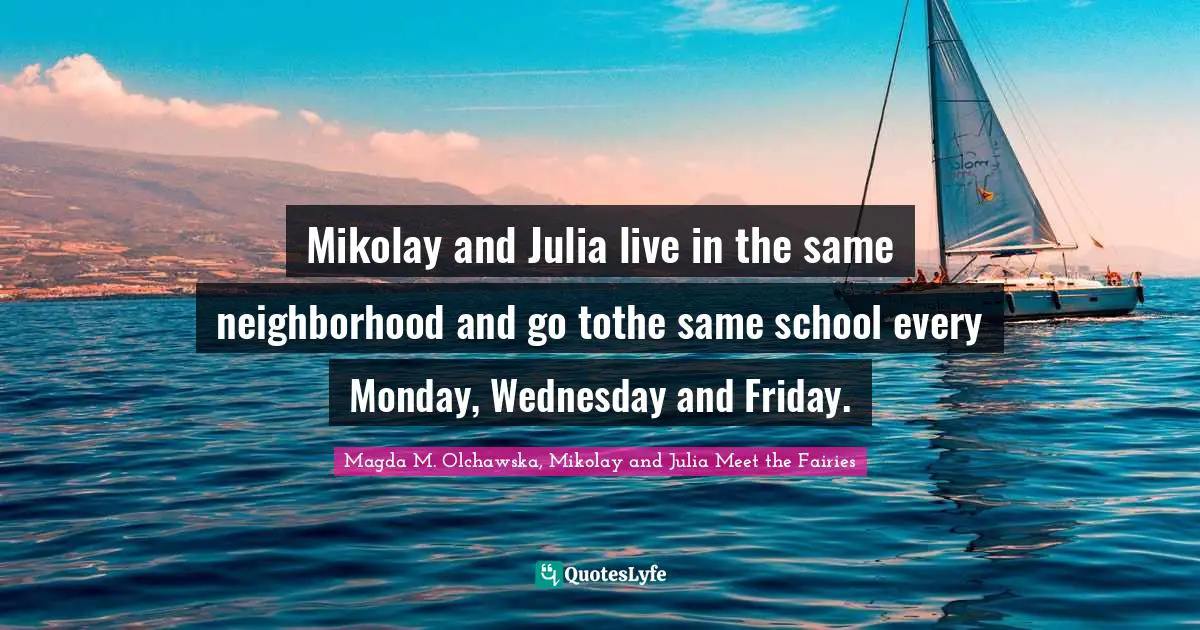 Mikolay and Julia live in the same neighborhood and go tothe same school every Monday, Wednesday and Friday.
