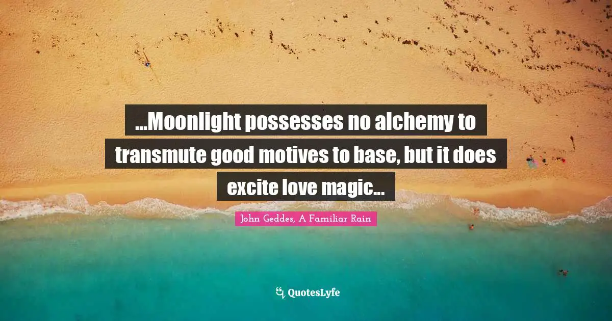 ...Moonlight possesses no alchemy to transmute good motives to base, but it does excite love magic...