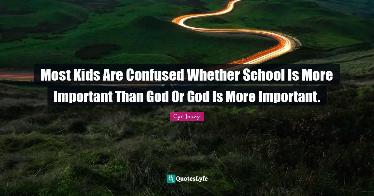 Most Kids Are Confused Whether School Is More Important Than God Or God Is More Important.