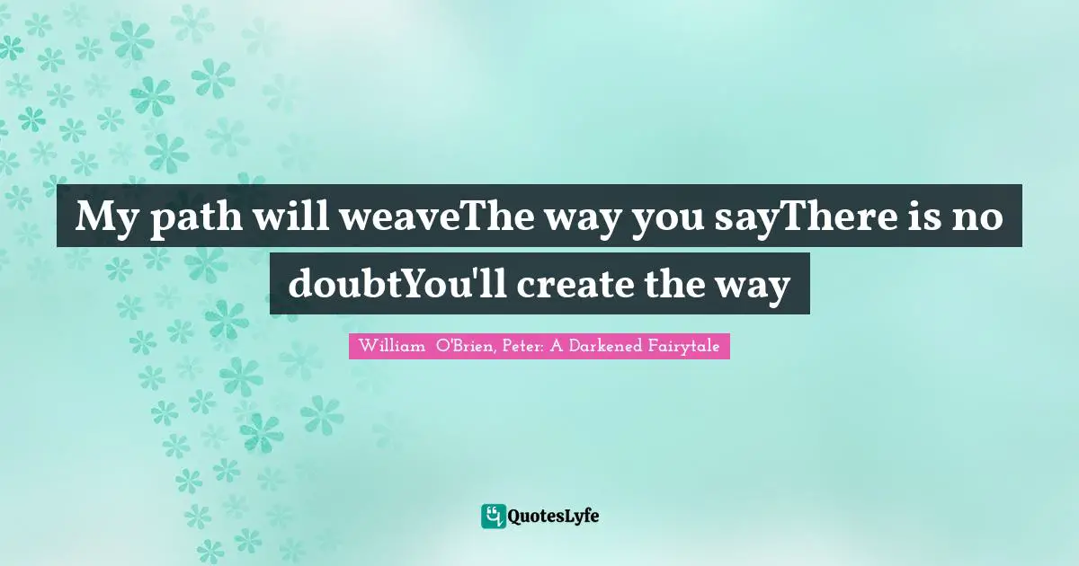 My path will weaveThe way you sayThere is no doubtYou'll create the way