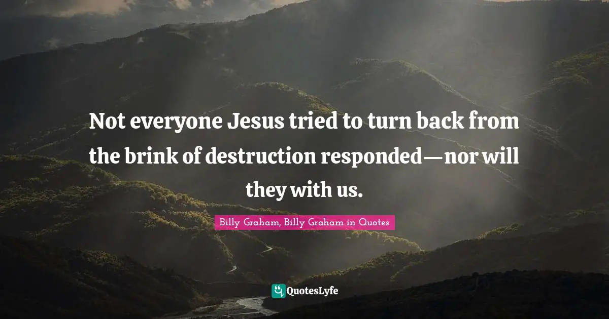 Not everyone Jesus tried to turn back from the brink of destruction responded—nor will they with us.