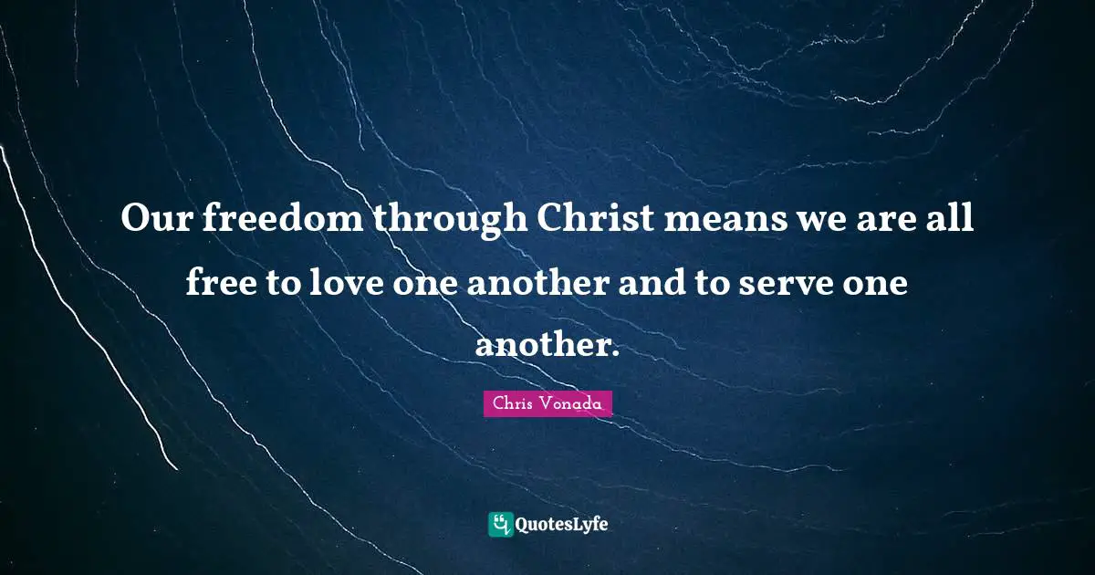 Our freedom through Christ means we are all free to love one another and to serve one another.