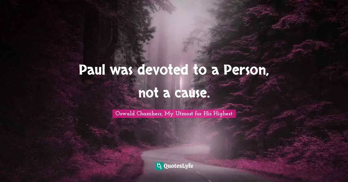 Paul was devoted to a Person, not a cause.