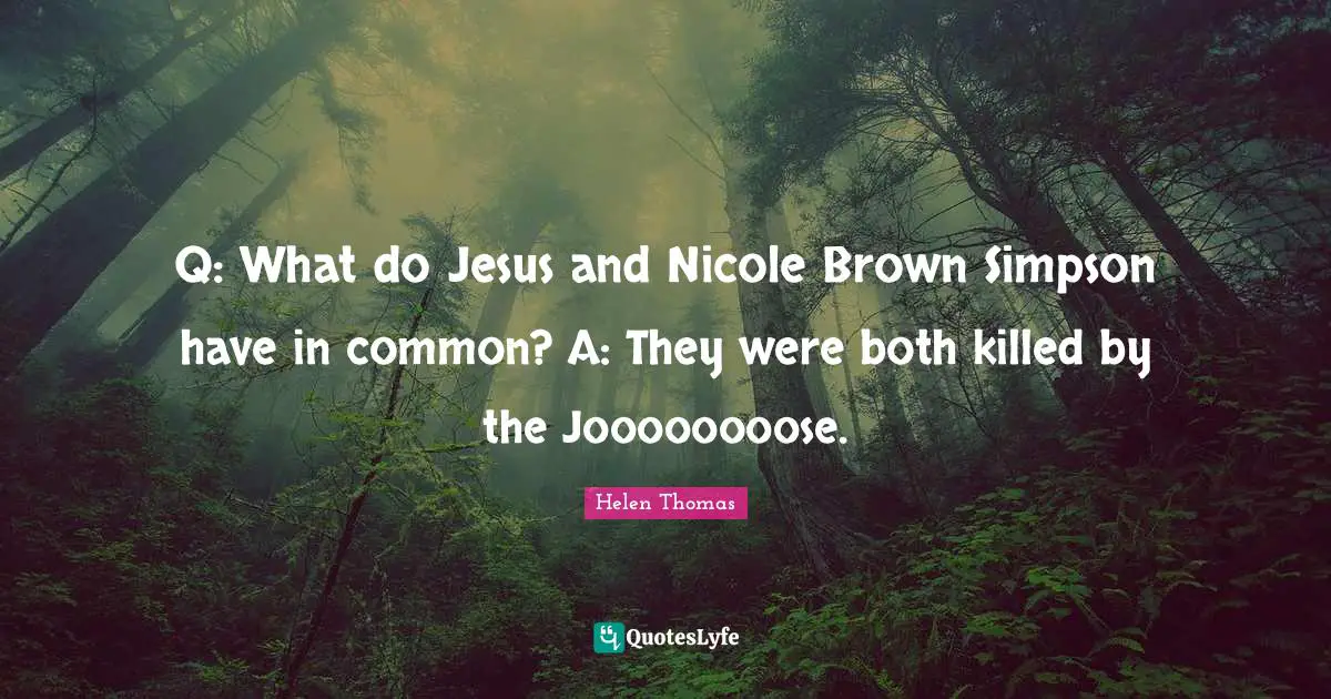 Q: What do Jesus and Nicole Brown Simpson have in common? A: They were both killed by the Joooooooose.